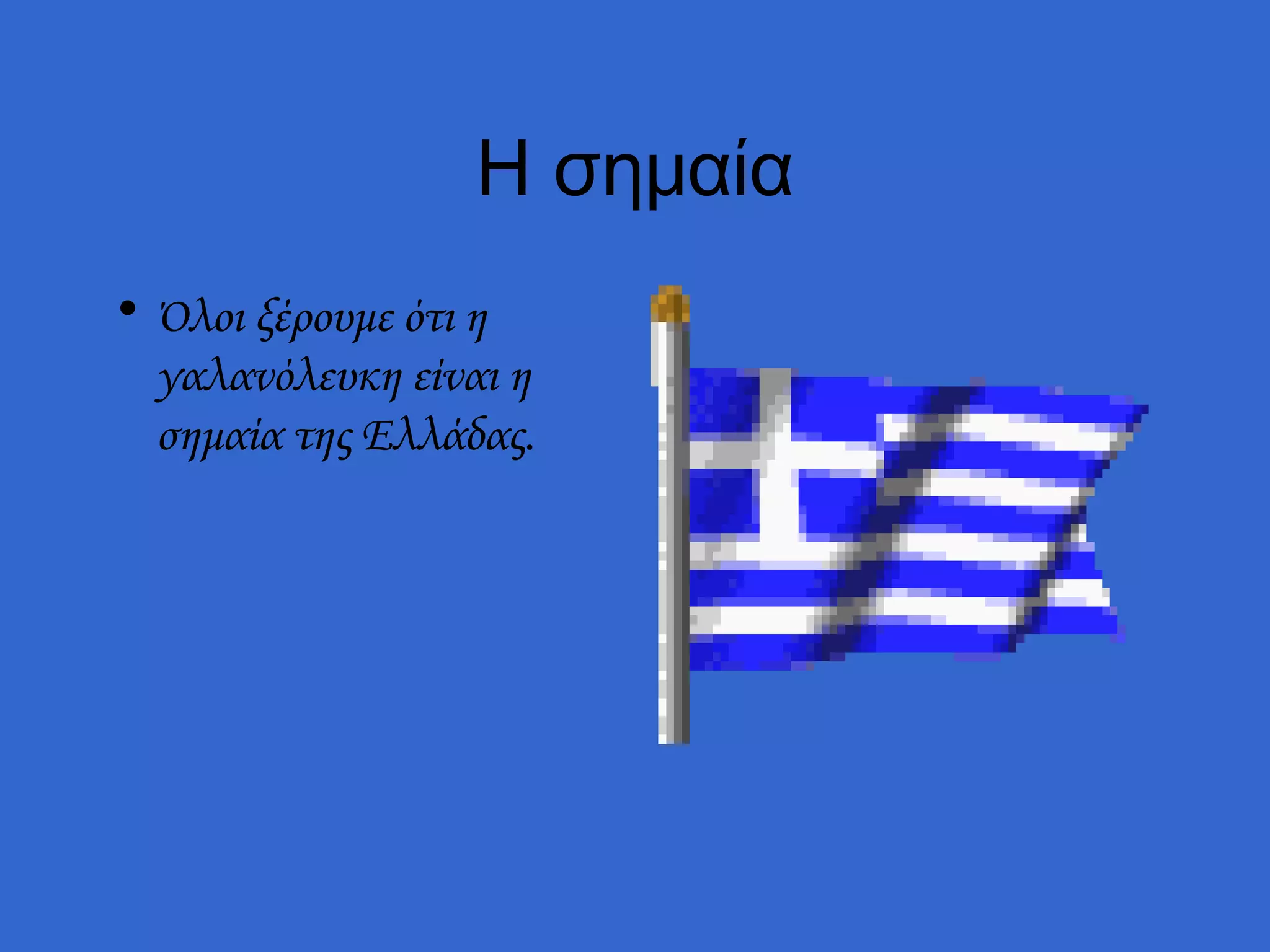 Η σημαία
• Όλοι ξέρουμε ότι η
  γαλανόλευκη είναι η
  σημαία της Ελλάδας.
 
