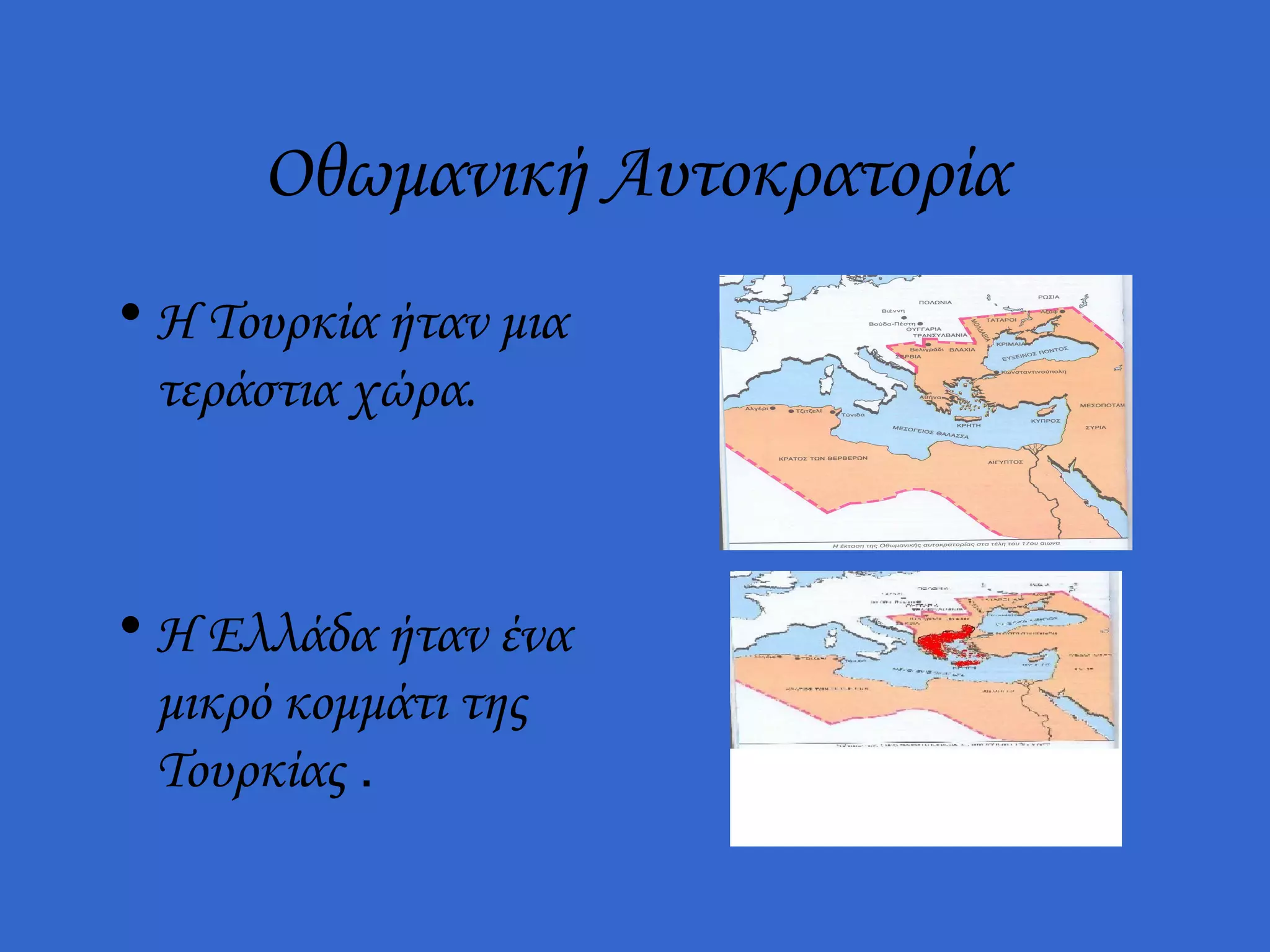 Οθωμανική Αυτοκρατορία
• Η Τουρκία ήταν μια
  τεράστια χώρα.



• Η Ελλάδα ήταν ένα
  μικρό κομμάτι της
  Τουρκίας .
 