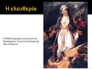 Η Ελλϊδα ξεψυχϊει ςτα ερεύπια του
Μεςολογγύου, Ευγϋνιου Ντελακρουϊ,
1827, Μπορντώ




                                    11
 