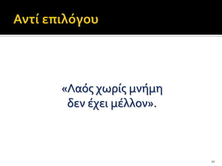 «Λαόσ χωρύσ μνόμη
 δεν ϋχει μϋλλον».



                     20
 