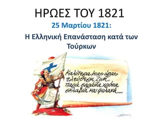 ΗΡΩΕ΢ ΣΟΤ 1821
       25 Μαρτίου 1821:
Η Ελληνική Επανάςταςη κατά των
            Τοφρκων
 
