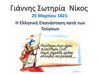 Γιάννθσ ΢ωτθρία Νίκοσ
        25 Μαρτίου 1821:
 Η Ελληνική Επανάςταςη κατά των
             Τοφρκων
 