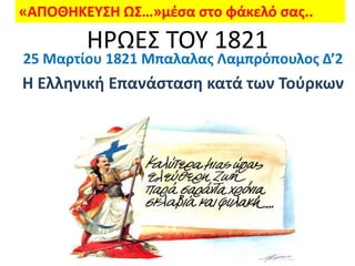 «ΑΠΟΘΗΚΕΥΣΗ ΩΣ…»μέςα ςτο φάκελό ςασ..
        ΗΡΩΕ΢ ΣΟΤ 1821
25 Μαρτίου 1821 Μπαλαλασ Λαμπρόπουλοσ Δ’2
Η Ελληνική Επανάςταςη κατά των Τοφρκων
 