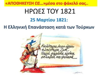 «ΑΠΟΘΗΚΕΥΣΗ ΩΣ…»μζςα ςτο φάκελό ςασ..
        ΗΡΩΕΣ ΤΟΥ 1821
            25 Μαρτίου 1821:
Η Ελληνική Επανάςταςη κατά των Τοφρκων
 