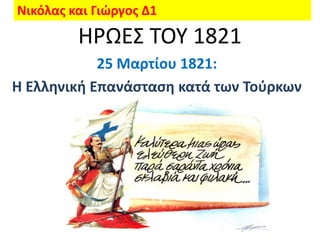 Νικόλασ και Γιώργοσ Δ1
         ΗΡΩΕ΢ ΣΟΤ 1821
            25 Μαρτίου 1821:
Η Ελληνική Επανάςταςη κατά των Τοφρκων
 