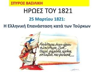 ΢ΠΤΡΟ΢ ΒΑ΢ΙΛΙΚΗ
        ΗΡΩΕ΢ ΣΟΤ 1821
            25 Μαρτίου 1821:
Η Ελληνική Επανάςταςη κατά των Σοφρκων
 