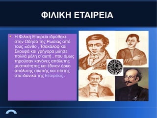 ΦΙΛΙΚΗ ΕΤΑΙΡΕΙΑ


Η Φιλική Εταιρεία ιδρύθηκε
στην Οδησό της Ρωσίας από
τους Ξάνθο , Τσακάλοφ και
Σκουφά και γρήγορα μύησε
πολλά μέλη σ΄αυτή , που όμως
τηρούσαν κανόνες απόλυτης
μυστικότητας και έδιναν όρκο
απόλυτης σιωπής και πίστης
στα ιδανικά της Εταιρείας .

 