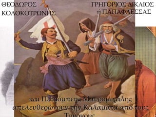 11 
ΘΕΟΔΩΡΟΣ 
ΚΟΛΟΚΟΤΡΩΝΗΣ 
ΓΡΗΓΟΡΙΟΣ ΔΙΚΑΙΟΣ 
ή ΠΑΠΑΦΛΕΣΣΑΣ 
και Πετρόμπεης Μαυρομιχάλης 
απελευθερώνουν την Καλαμάτα από τους 
Τούρκους. 
 