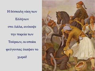 24 
Η δύσκολη νίκη των 
Ελλήνων 
στο Λάλα, ανέκοψε 
την πορεία των 
Τούρκων, οι οποίοι 
φεύγοντας έκαψαν το 
χωριό! 
 