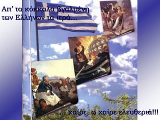 48 
Απ’ τα κόκκαλα βγαλμένη 
των Ελλήνων τα ιερά... 
... χαίρε, ω χαίρε ελευθεριά!!! 
