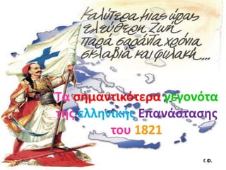 Τα σημαντικότερα γεγονότα
της ελληνικής Επανάστασης
του 1821
Γ.Φ.
 