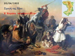 20/04/1822
Σφαγή της Χίου
Η Ευρώπη συγκλονίζεται
 