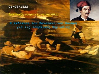 06/06/1822
Ανατίναξη τουρκικής ναυαρχίδας
Η εκδίκηση του Κωνσταντίνου Κανάρη
για τις τουρκικές θηριωδίες
 