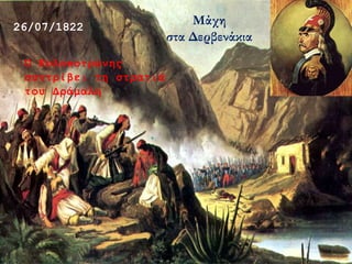 26/07/1822
Μάχη
στα Δερβενάκια
Ο Κολοκοτρώνης
συντρίβει τη στρατιά
του Δράμαλη
 