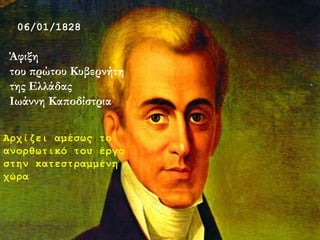 06/01/1828
Άφιξη
του πρώτου Κυβερνήτη
της Ελλάδας
Ιωάννη Καποδίστρια
Αρχίζει αμέσως το
ανορθωτικό του έργο
στην κατεστραμμένη
χώρα
 