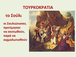 ΤΟΥΡΚΟΚΡΑΤΙΑ
το Σούλι
οι Σουλιώτισσες
προτίμησαν
να σκοτωθούν,
παρά να
αιχμαλωτισθούν
 