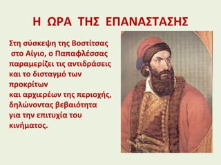Η ΩΡΑ ΤΗΣ ΕΠΑΝΑΣΤΑΣΗΣ
Στη σύσκεψη της Βοστίτσας
στο Αίγιο, ο Παπαφλέσσας
παραμερίζει τις αντιδράσεις
και το δισταγμό των
προκρίτων
και αρχιερέων της περιοχής,
δηλώνοντας βεβαιότητα
για την επιτυχία του
κινήματος.
 