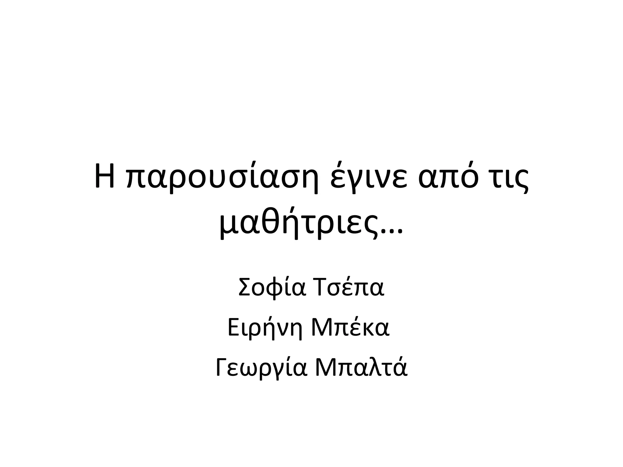 Η παρουσίαση έγινε από τις
μαθήτριες…
Σοφία Τσέπα
Ειρήνη Μπέκα
Γεωργία Μπαλτά
 