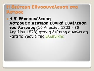 Η δεύτερη Εθνοσυνέλευση στο
Άστρος
 Η Β' Εθνοσυνέλευση
Άστρους ή Δεύτερη Εθνική Συνέλευση
του Άστρους (10 Απριλίου 1823 - 30
Απριλίου 1823) ήταν η δεύτερη συνέλευση
κατά τα χρόνια της Ελληνικής
 