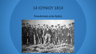 14 ΙΟΥΝΙΟΥ 1814
Επανάσταση στην Κρήτη
 