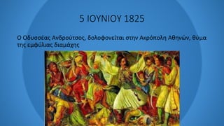 5 ΙΟΥΝΙΟΥ 1825
Ο Οδυσσέας Ανδρούτσος, δολοφονείται στην Ακρόπολη Αθηνών, θύμα
της εμφύλιας διαμάχης
 