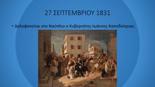 27 ΣΕΠΤΕΜΒΡΙΟΥ 1831
• Δολοφονείται στο Ναύπλιο ο Κυβερνήτης Ιωάννης Καποδίστριας.
 