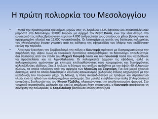 Η πρώτη πολιορκία του Μεσολογγίου
• Μετά την προετοιμασία τρεισήμισι μηνών στις 15 Απριλίου 1825 έφτασαν και στρατοπέδευσαν
μπροστά στο Μεσολόγγι 30.000 Τούρκοι με αρχηγό τον Ρεσίτ Πασά, ενώ την ίδια στιγμή στο
εσωτερικό της πόλης βρίσκονταν περίπου 4.000 άνδρες (από τους οποίους οι χίλιοι βρίσκονταν σε
προχωρημένη ηλικία) και 12.000 γυναικόπαιδα. Οι λεπτομέρειες αυτής της δεύτερης πολιορκίας
του Μεσολογγίου έγιναν γνωστές από τις ειδήσεις της εφημερίδας του Μάγερ που εκδίδονταν
εκείνη την περίοδο.
• Λίγο πριν ξεκινήσει τον βομβαρδισμό της πόλης ο Κιουταχής πρότεινε με διαπραγματεύσεις την
παράδοσή της. Αφού όμως οι τουρκικές προτάσεις απορρίφθηκαν, το Μεσολόγγι αποκλείστηκε
δια θαλάσσης από τον στόλο του Μεχμέτ Χιουρέφ πασά και του Γιουσούφ πασά που κατόρθωσε
να προσπελάσει και τη λιμνοθάλασσα. Οι πολιορκητές άρχισαν τις εφόδους, αλλά οι
πολιορκούμενοι αμύνονταν με επιτυχία επιδιορθώνοντας τους προμαχώνες και διενεργώντας
αλλεπάλληλες εξόδους. Στις 3 Ιουλίου η δύναμη του στόλου αυξήθηκε με την άφιξη 40 ελληνικών
πλοίων, τα οποία τελούσαν υπό την αρχηγία των Μιαούλη και Σαχτούρη. Για ένα μικρό χρονικό
διάστημα, κατά το οποίο διακόπηκε ο ναυτικός αποκλεισμός (ελληνικός στόλος ασχολήθηκε με την
καταδίωξη του τουρκικού μέχρι τη Μάνη), η πόλη ανεφοδιάστηκε με τρόφιμα και στρατιωτικό
υλικό, ενώ το ηθικό των πολιορκημένων ανέκαμψε. Στο μεταξύ εισήλθαν στην πόλη (7 Αυγούστου)
ενισχύσεις Σουλιωτών και του Κίτσου Τζαβέλα, πλαισιώνοντας την αποδεκατισμένη φρουρά. Στο
τουρκικό στρατόπεδο, μολονότι και εκεί οι απώλειες ήταν σημαντικές, ο Κιουταχής αποφάσισε τη
συνέχιση της πολιορκίας. Ο Καραϊσκάκης βοηθούσε επίσης στην ξηρά
 