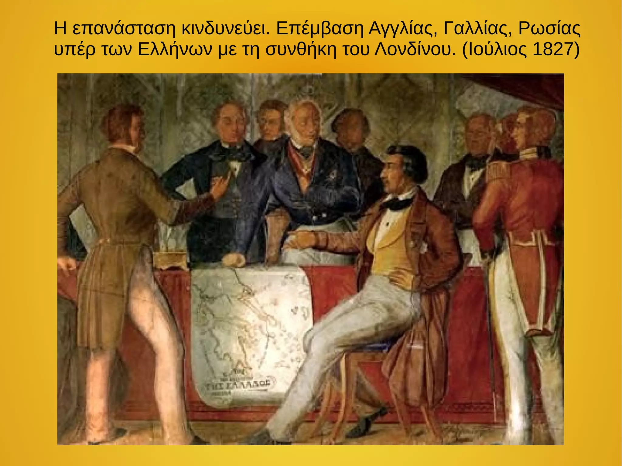 Η επανάσταση κινδυνεύει. Επέμβαση Αγγλίας, Γαλλίας, Ρωσίας
υπέρ των Ελλήνων με τη συνθήκη του Λονδίνου. (Ιούλιος 1827)
 