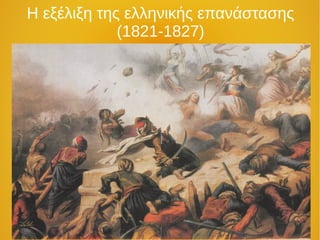 Η εξέλιξη της ελληνικής επανάστασης
(1821-1827)
 