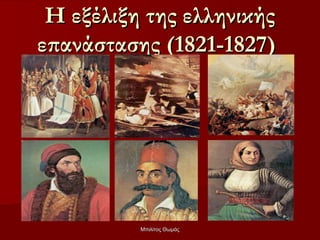 Η εξέλιξη της ελληνικής
επανάστασης (1821-1827)




          Μπιλίτος Θωμάς
 