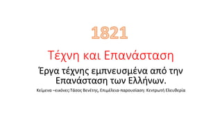 Τέχνη και Επανάσταση
Έργα τέχνης εμπνευσμένα από την
Επανάσταση των Ελλήνων.
Κείμενα –εικόνες:Τάσος Βενέτης, Επιμέλεια-παρουσίαση: Κεντρωτή Ελευθερία
 