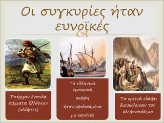 
Οι συγκυρίες ήταν
ευνοϊκές
Υπήρχαν ένοπλα
σώματα Ελλήνων
(κλέφτες)
Τα ελληνικά
εμπορικά
σκάφη
ήταν εφοδιασμένα
με κανόνια
Τα ορεινά εδάφη
διευκόλυναν τον
κλεφτοπόλεμο
 