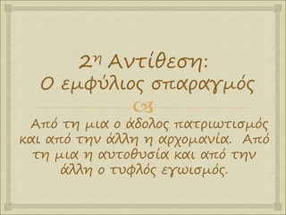 
2η Αντίθεση:
Ο εμφύλιος σπαραγμός
Από τη μια ο άδολος πατριωτισμός
και από την άλλη η αρχομανία. Από
τη μια η αυτοθυσία και από την
άλλη ο τυφλός εγωισμός.
 