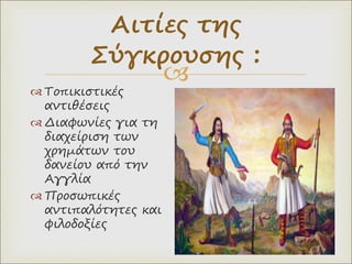 
 Τοπικιστικές
αντιθέσεις
 Διαφωνίες για τη
διαχείριση των
χρημάτων του
δανείου από την
Αγγλία
 Προσωπικές
αντιπαλότητες και
φιλοδοξίες
Αιτίες της
Σύγκρουσης :
 