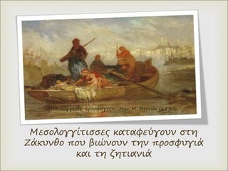 Μεσολογγίτισσες καταφεύγουν στη
Ζάκυνθο που βιώνουν την προσφυγιά
και τη ζητιανιά
«Mεσολογγίτες πρόσφυγες», Jean M. Mercier (1830)
 