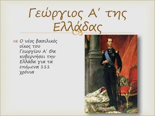 
 Ο νέος βασιλικός
οίκος του
Γεωργίου Α΄ Θα
κυβερνήσει την
Ελλάδα για τα
επόμενα 111
χρόνια
Γεώργιος Α΄ της
Ελλάδας
 