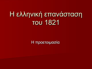 Η ελληνική επανάσταση
       του 1821

      Η προετοιμασία
 