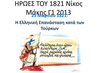 ΗΡΩΕ΢ ΣΟΤ 1821 Νίκοσ
   Μάκθσ Γ1 2013
    25 Μαρτίου 1821:
Η Ελληνική Επανάςταςη κατά των
            Τοφρκων
 