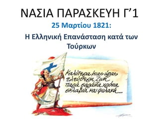 ΝΑ΢ΙΑ ΠΑΡΑ΢ΚΕΤΗ Γ’1
       25 Μαρτίου 1821:
Η Ελληνική Επανάςταςη κατά των
            Τοφρκων
 