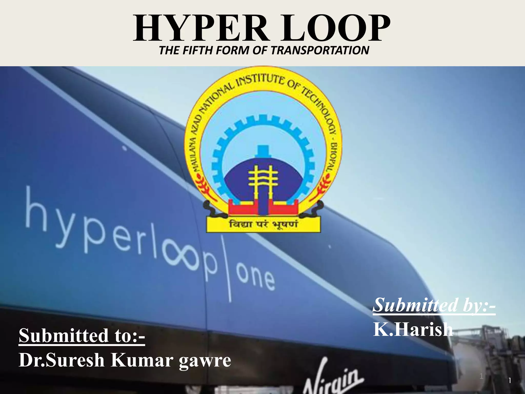 1
Submitted to:-
Dr.Suresh Kumar gawre
1
Submitted by:-
K.Harish
HYPER LOOPTHE FIFTH FORM OF TRANSPORTATION
 