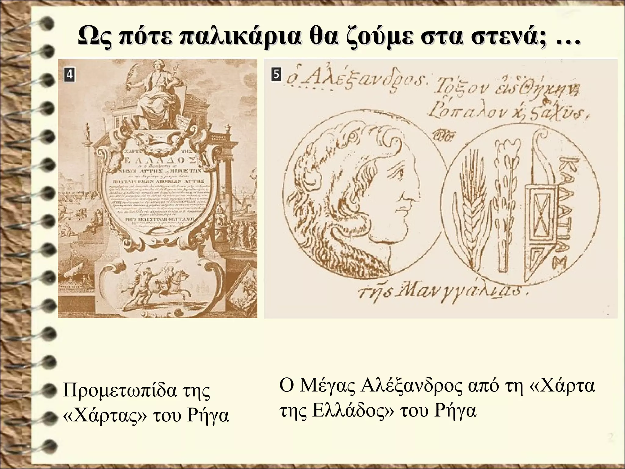 Προμετωπίδα της
«Χάρτας» του Ρήγα
Ο Μέγας Αλέξανδρος από τη «Χάρτα
της Ελλάδος» του Ρήγα
Ως πότε παλικάρια θα ζούμε στα στενά; …Ως πότε παλικάρια θα ζούμε στα στενά; …
 