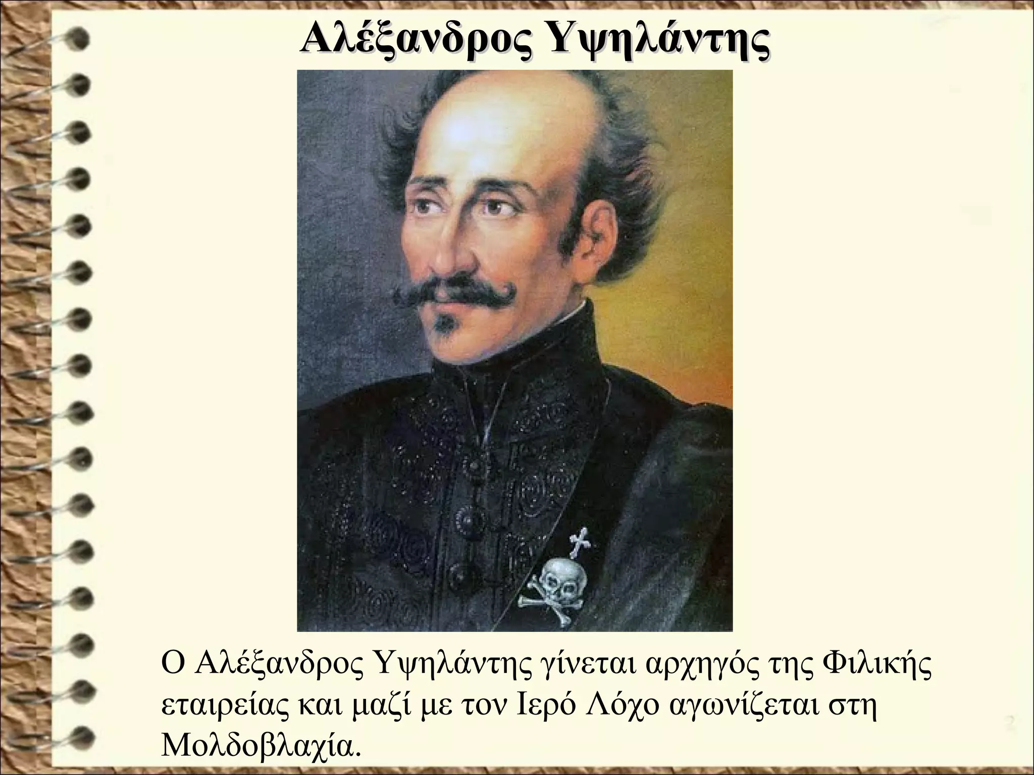 Αλέξανδρος ΥψηλάντηςΑλέξανδρος Υψηλάντης
Ο Αλέξανδρος Υψηλάντης γίνεται αρχηγός της Φιλικής
εταιρείας και μαζί με τον Ιερό Λόχο αγωνίζεται στη
Μολδοβλαχία.
 