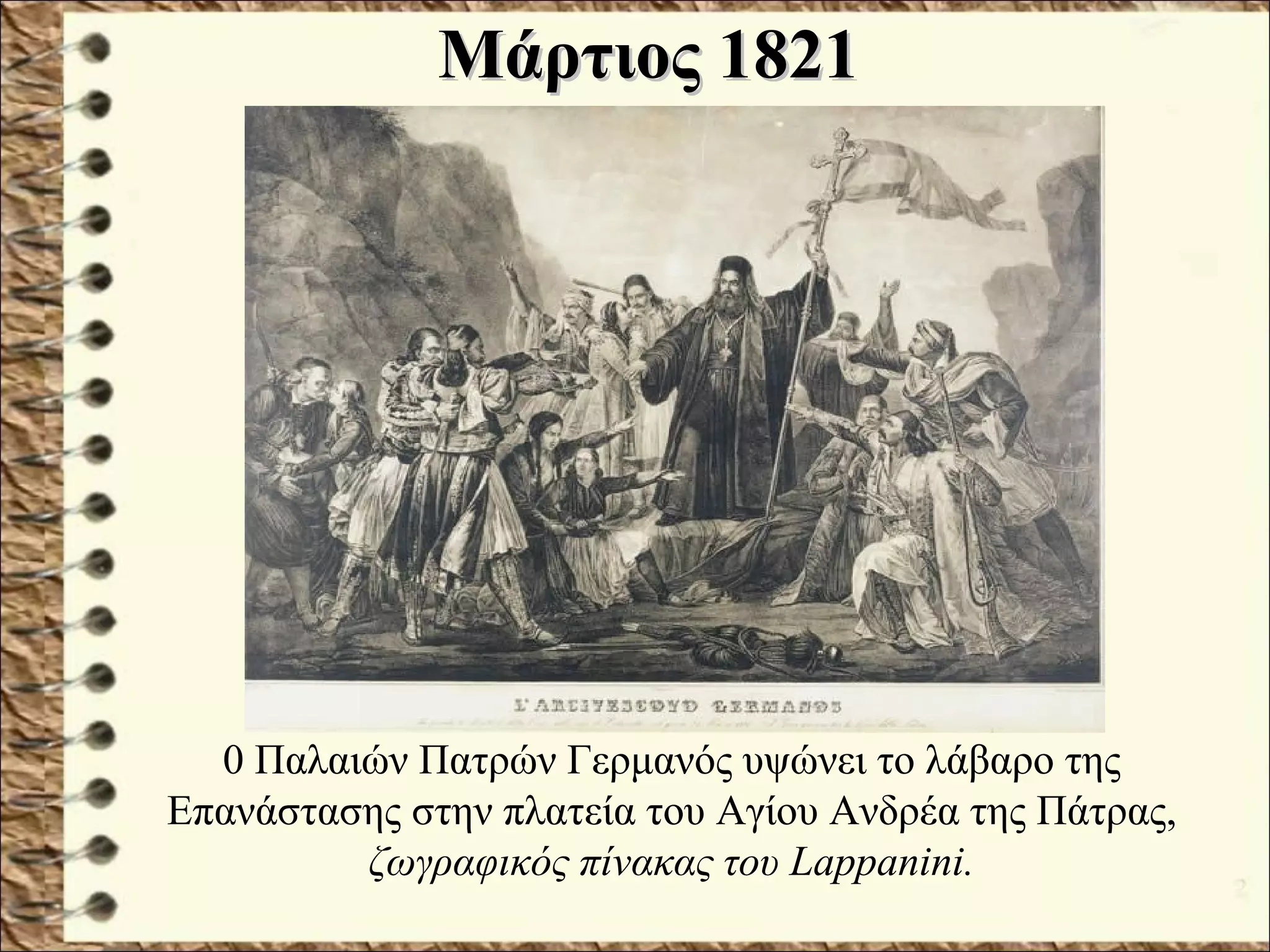 Μάρτιος 1821Μάρτιος 1821
0 Παλαιών Πατρών Γερμανός υψώνει το λάβαρο της
Επανάστασης στην πλατεία του Αγίου Ανδρέα της Πάτρας,
ζωγραφικός πίνακας του Lappanini.
 