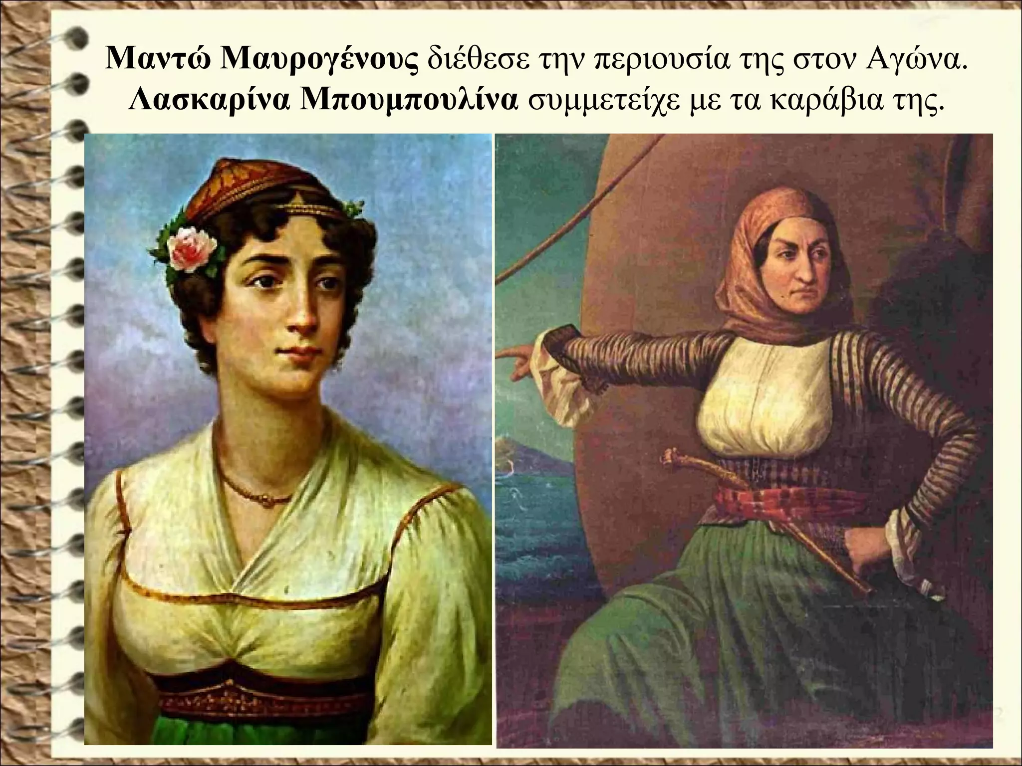 Μαντώ Μαυρογένους διέθεσε την περιουσία της στον Αγώνα.
Λασκαρίνα Μπουμπουλίνα συμμετείχε με τα καράβια της.
 