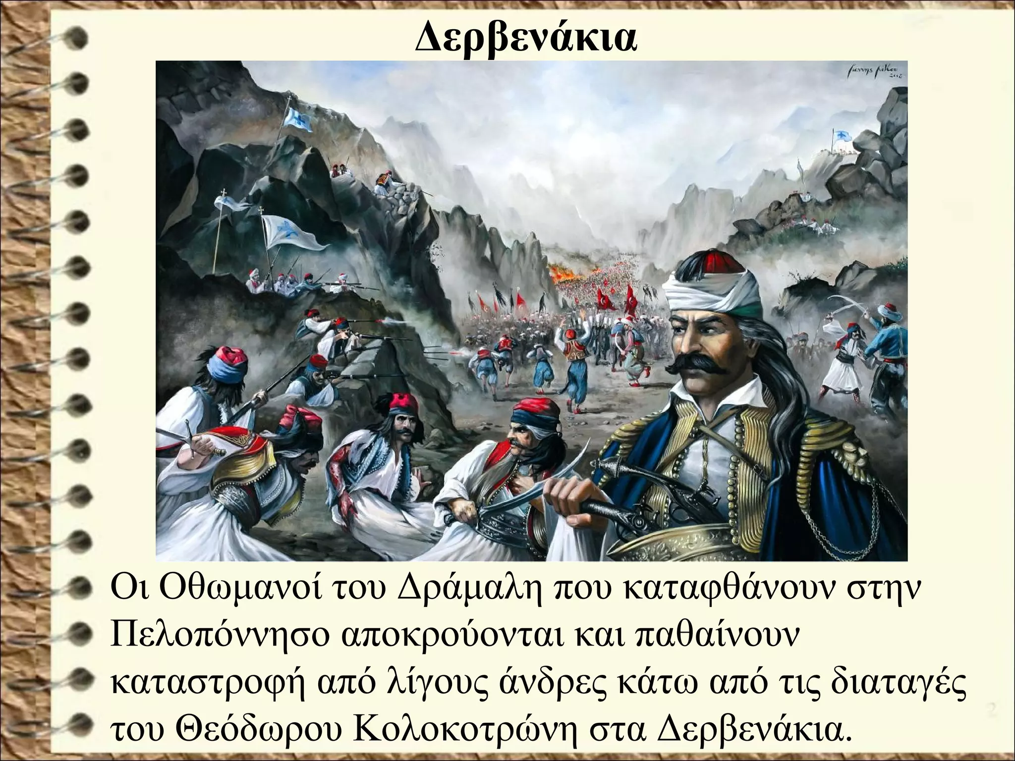 Οι Οθωμανοί του Δράμαλη που καταφθάνουν στην
Πελοπόννησο αποκρούονται και παθαίνουν
καταστροφή από λίγους άνδρες κάτω από τις διαταγές
του Θεόδωρου Κολοκοτρώνη στα Δερβενάκια.
Δερβενάκια
 