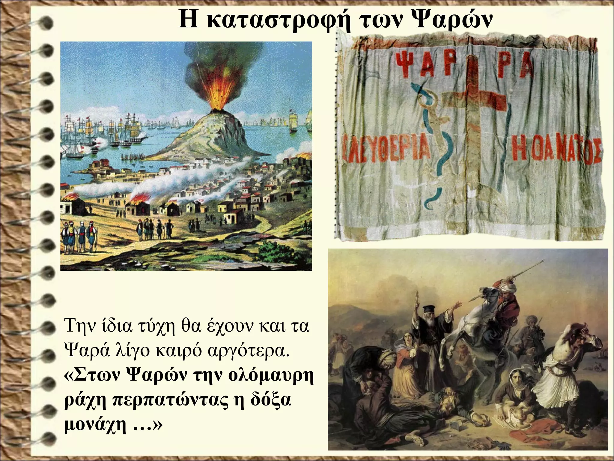 Η καταστροφή των Ψαρών
Την ίδια τύχη θα έχουν και τα
Ψαρά λίγο καιρό αργότερα.
«Στων Ψαρών την ολόμαυρη
ράχη περπατώντας η δόξα
μονάχη …»
 