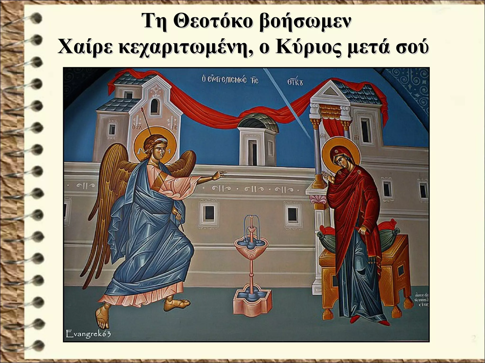 Τη Θεοτόκο βοήσωμενΤη Θεοτόκο βοήσωμεν
Χαίρε κεχαριτωμένη, ο Κύριος μετά σούΧαίρε κεχαριτωμένη, ο Κύριος μετά σού
 