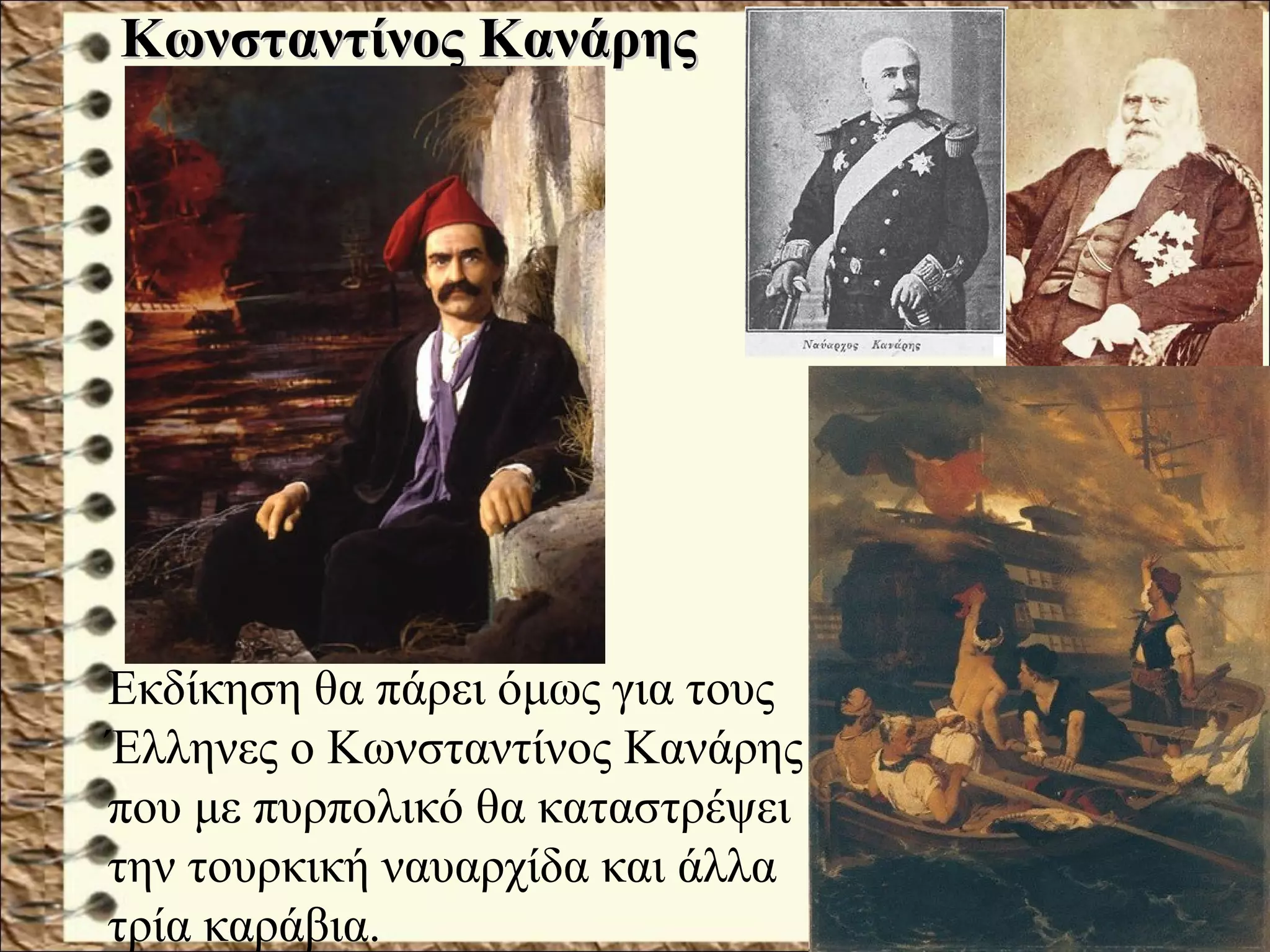 Κωνσταντίνος ΚανάρηςΚωνσταντίνος Κανάρης
Εκδίκηση θα πάρει όμως για τους
Έλληνες ο Κωνσταντίνος Κανάρης
που με πυρπολικό θα καταστρέψει
την τουρκική ναυαρχίδα και άλλα
τρία καράβια.
 