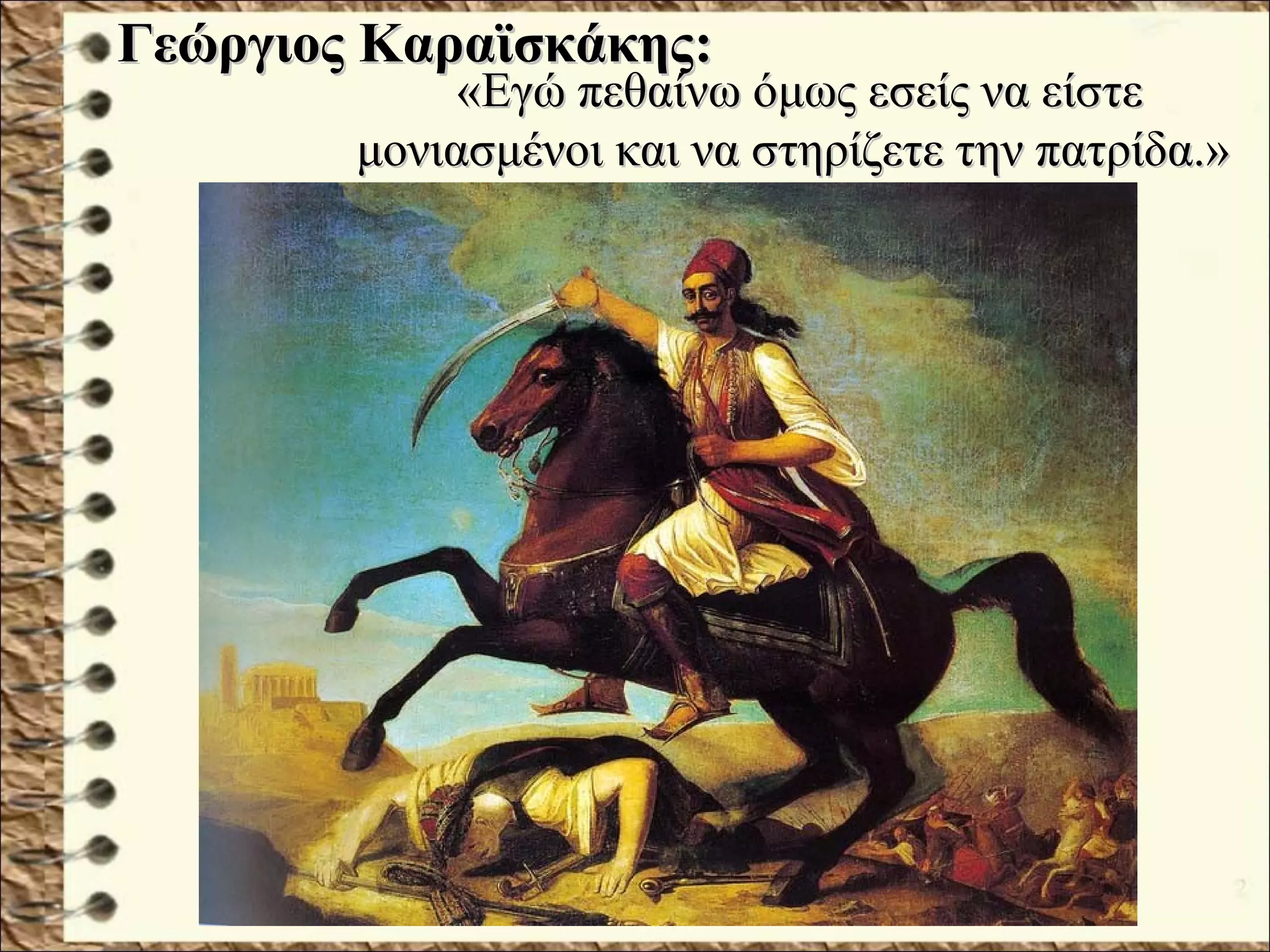 Γεώργιος Καραϊσκάκης:Γεώργιος Καραϊσκάκης:
«Εγώ πεθαίνω όμως εσείς να είστε«Εγώ πεθαίνω όμως εσείς να είστε
μονιασμένοι και να στηρίζετε την πατρίδα.»μονιασμένοι και να στηρίζετε την πατρίδα.»
 