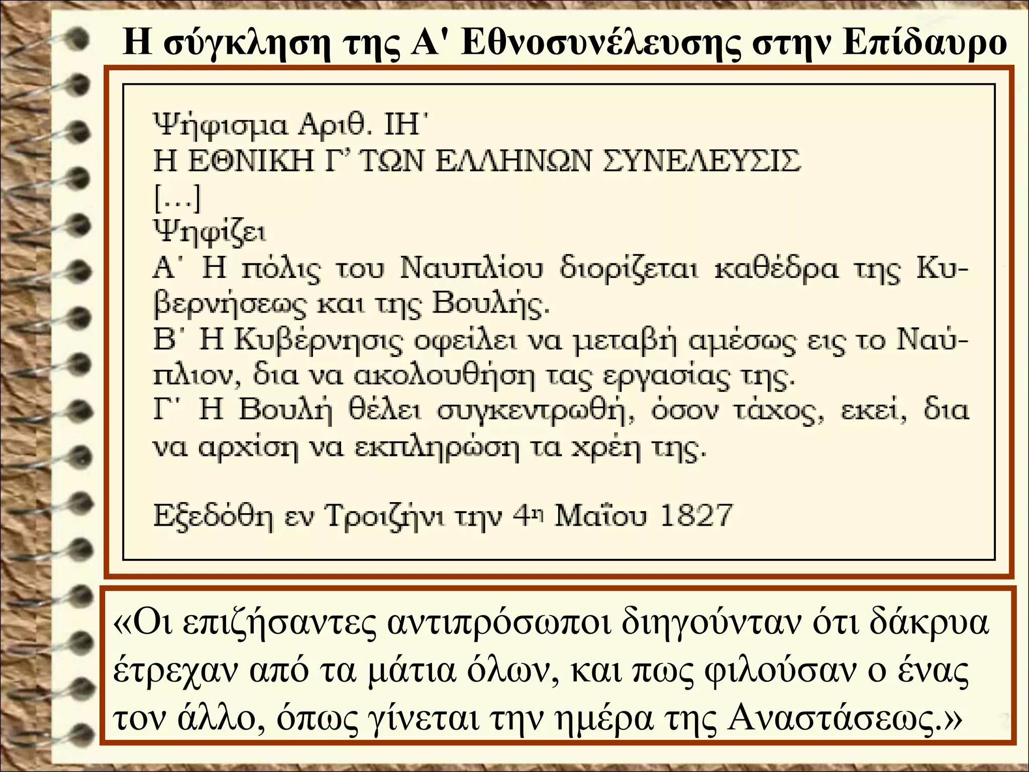 «Οι επιζήσαντες αντιπρόσωποι διηγούνταν ότι δάκρυα
έτρεχαν από τα μάτια όλων, και πως φιλούσαν ο ένας
τον άλλο, όπως γίνεται την ημέρα της Αναστάσεως.»
Η σύγκληση της Α' Εθνοσυνέλευσης στην Επίδαυρο
 